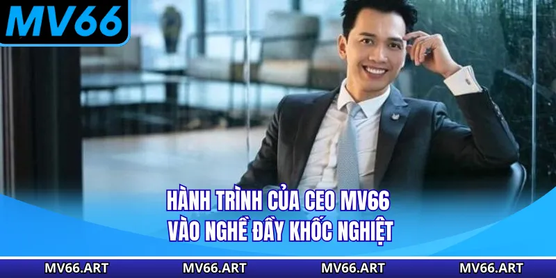 Hành trình của CEO MV66 vào nghề đầy khốc nghiệt