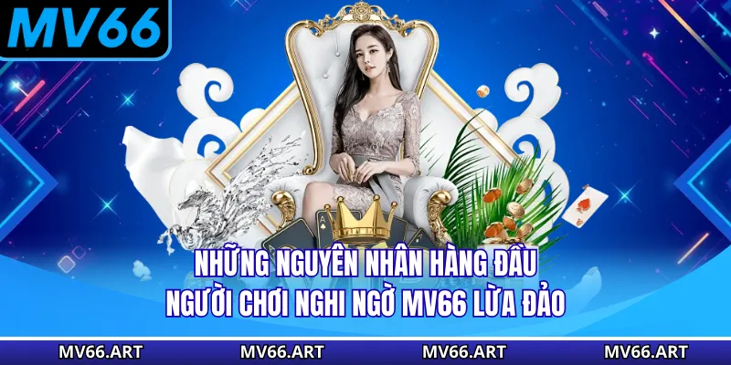 MV66 Lừa Đảo - Sự Thật Hay Là Chủ Đích Xấu Hạ Bệ Nhà Cái Những nguyên nhân hàng đầu người chơi nghi ngờ MV66 lừa đảo