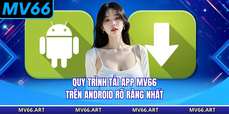 Quy trình tải app MV66 trên android rõ ràng nhất