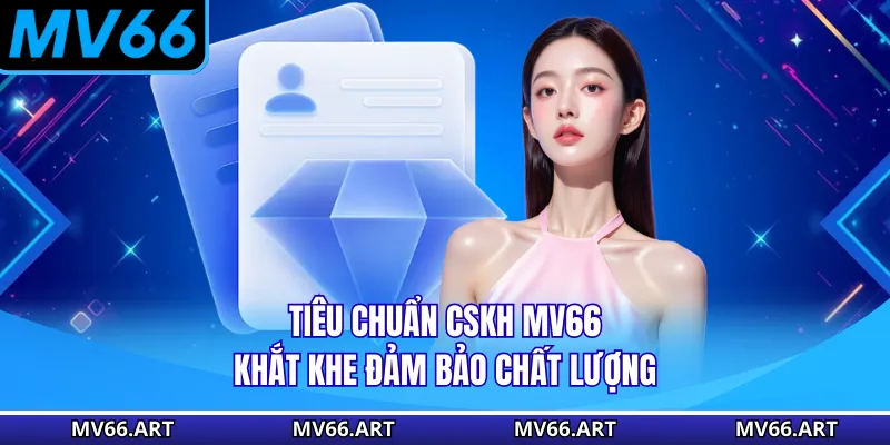Chăm Sóc Khách Hàng MV66 Tiêu chuẩn CSKH MV66 khắt khe đảm bảo chất lượng