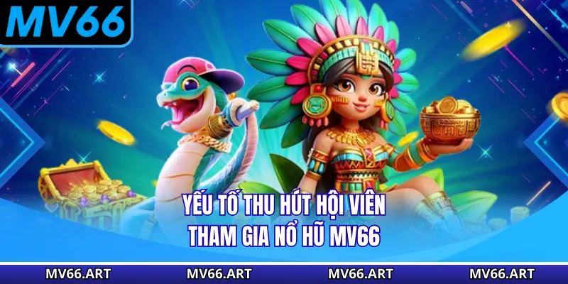Yếu tố thu hút hội viên tham gia nổ hũ MV66